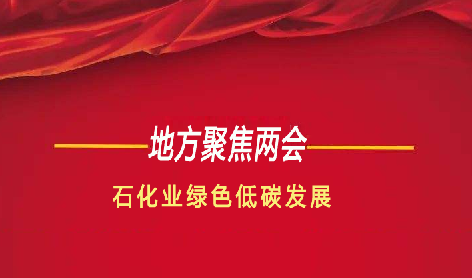 地方兩（liǎng）會聚（jù）焦石化業綠色低碳發展